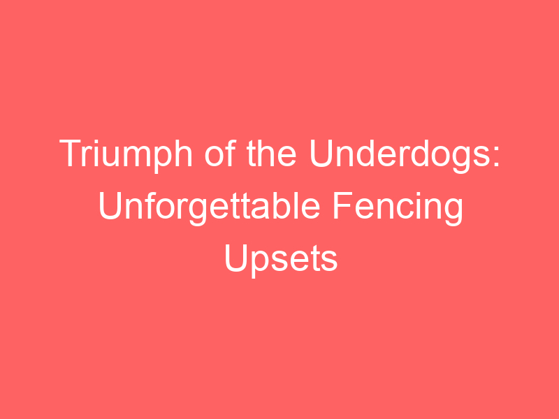 Triumph of the Underdogs: Unforgettable Fencing Upsets